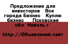 Предложение для инвесторов - Все города Бизнес » Куплю бизнес   . Псковская обл.,Невель г.